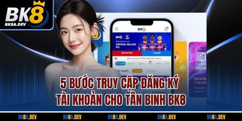 5 bước truy cập đăng ký tài khoản cho tân binh BK8 5 bước truy cập đăng ký tài khoản cho tân binh BK8