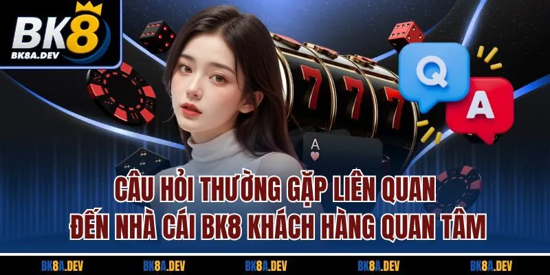Câu hỏi thường gặp liên quan đến nhà cái BK8 khách hàng quan tâm Câu hỏi thường gặp liên quan đến nhà cái BK8 khách hàng quan tâm